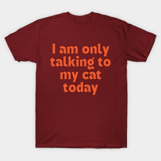 I Am Only Talking To My Cat Today T-Shirt